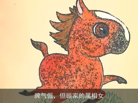 脾气倔，但顾家的属相女