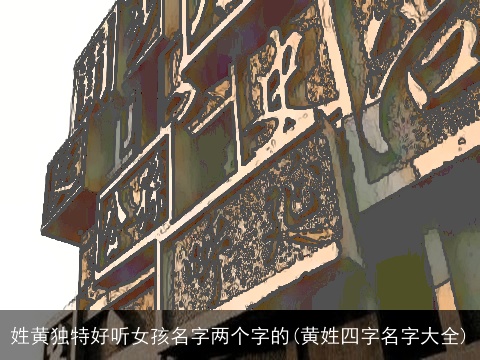 姓黄独特好听女孩名字两个字的(黄姓四字名字大全)