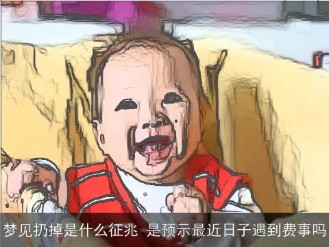 梦见扔掉是什么征兆 是预示最近日子遇到费事吗