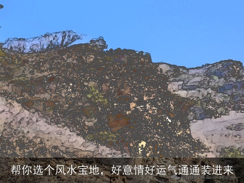 帮你选个风水宝地，好意情好运气通通装进来