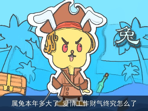 属兔本年多大了 爱情工作财气终究怎么了