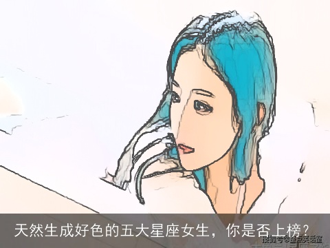 天然生成好色的五大星座女生，你是否上榜？