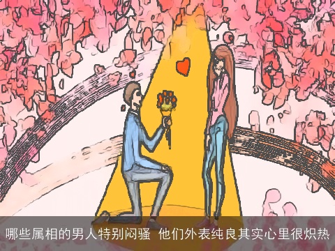 哪些属相的男人特别闷骚 他们外表纯良其实心里很炽热