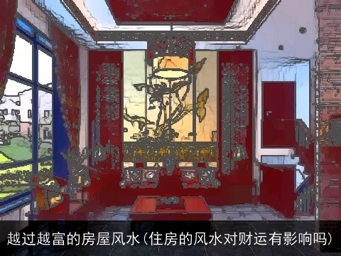 越过越富的房屋风水(住房的风水对财运有影响吗)