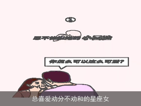 总喜爱劝分不劝和的星座女