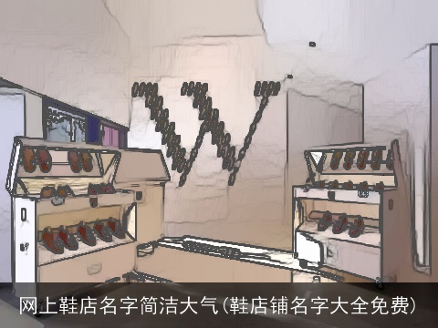 网上鞋店名字简洁大气(鞋店铺名字大全免费)