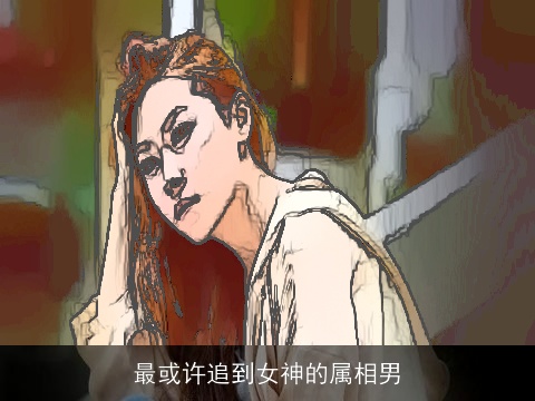 最或许追到女神的属相男