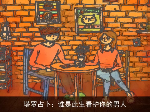 塔罗占卜：谁是此生看护你的男人