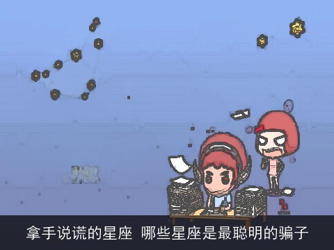 拿手说谎的星座 哪些星座是最聪明的骗子