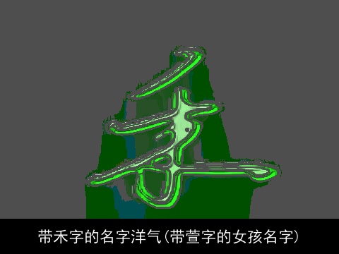 带禾字的名字洋气(带萱字的女孩名字)