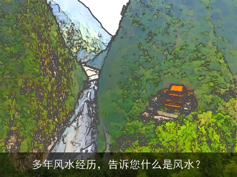 多年风水经历，告诉您什么是风水？