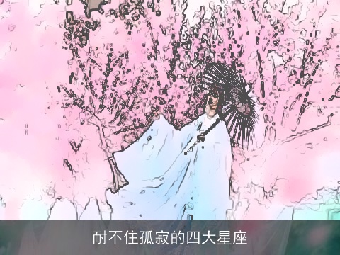 耐不住孤寂的四大星座