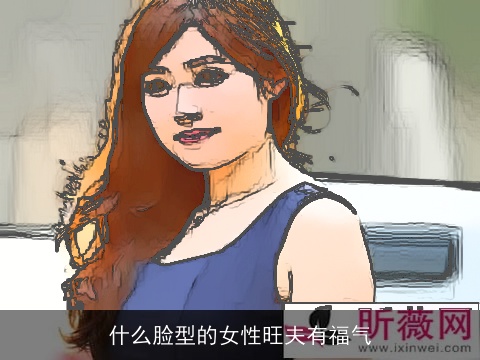 什么脸型的女性旺夫有福气