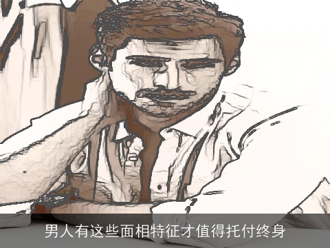 男人有这些面相特征才值得托付终身