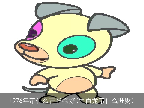 1976年带什么吉祥物好(生肖龙带什么旺财)