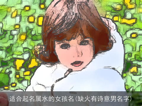 适合起名属水的女孩名(缺火有诗意男名字)
