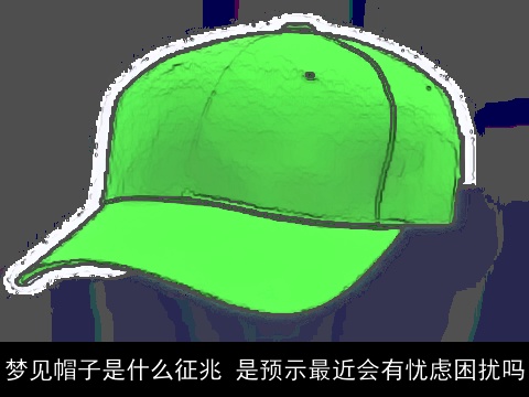 梦见帽子是什么征兆 是预示最近会有忧虑困扰吗