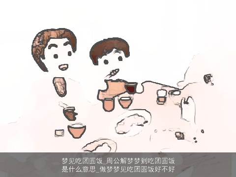 梦见吃团圆饭_周公解梦梦到吃团圆饭是什么意思_做梦梦见吃团圆饭好不好