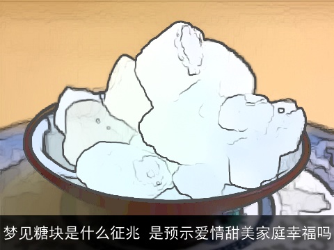 梦见糖块是什么征兆 是预示爱情甜美家庭幸福吗
