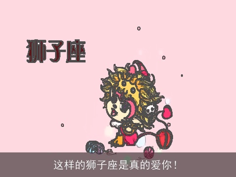 这样的狮子座是真的爱你！