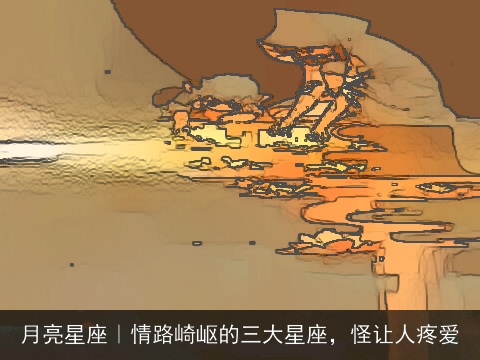 月亮星座｜情路崎岖的三大星座，怪让人疼爱