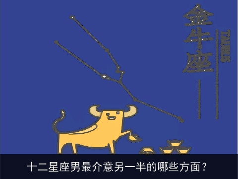 十二星座男最介意另一半的哪些方面？