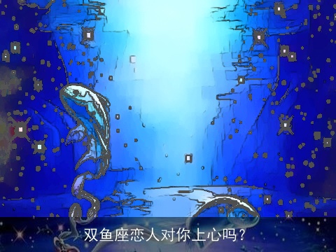 双鱼座恋人对你上心吗？
