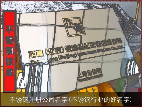 不锈钢注册公司名字(不锈钢行业的好名字)