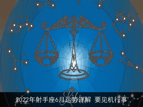2022年射手座6月运势详解 要见机行事