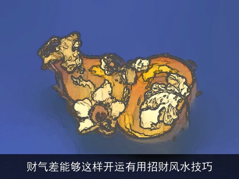 财气差能够这样开运有用招财风水技巧