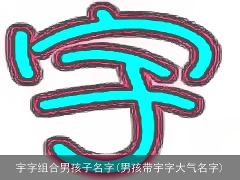 宇字组合男孩子名字(男孩带宇字大气名字)