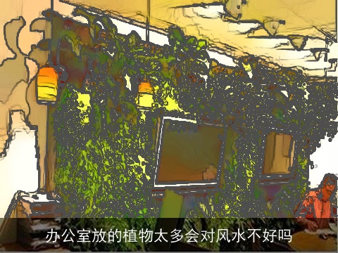 办公室放的植物太多会对风水不好吗