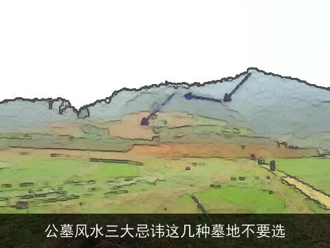 公墓风水三大忌讳这几种墓地不要选
