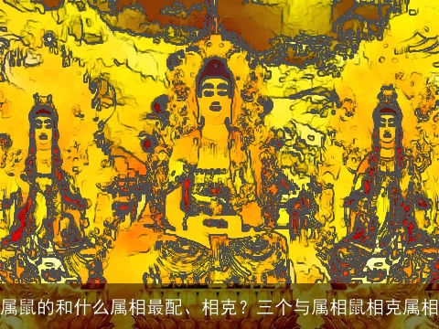 属鼠的和什么属相最配、相克？三个与属相鼠相克属相