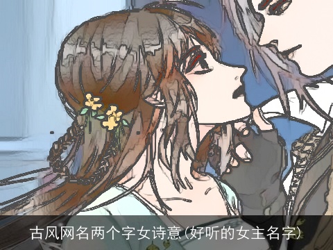 古风网名两个字女诗意(好听的女主名字)