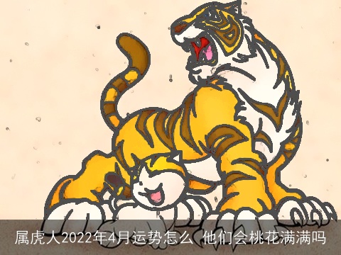 属虎人2022年4月运势怎么 他们会桃花满满吗