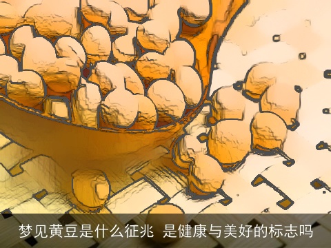 梦见黄豆是什么征兆 是健康与美好的标志吗