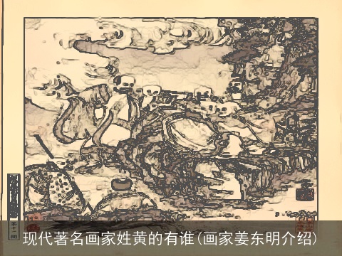 现代著名画家姓黄的有谁(画家姜东明介绍)