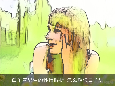 白羊座男生的性情解析 怎么解读白羊男