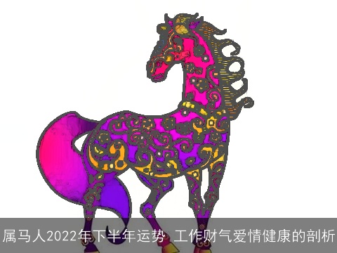 属马人2022年下半年运势 工作财气爱情健康的剖析