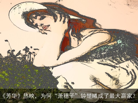 《芳华》热映，为何“萧穗子”钟楚曦成了最大赢家？