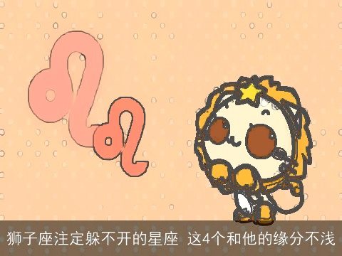狮子座注定躲不开的星座 这4个和他的缘分不浅