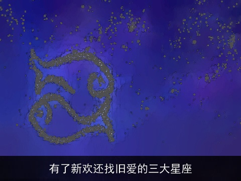 有了新欢还找旧爱的三大星座