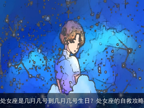 处女座是几月几号到几月几号生日？处女座的自救攻略