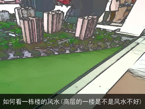 如何看一栋楼的风水(高层的一楼是不是风水不好)