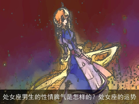 处女座男生的性情脾气是怎样的？处女座的运势