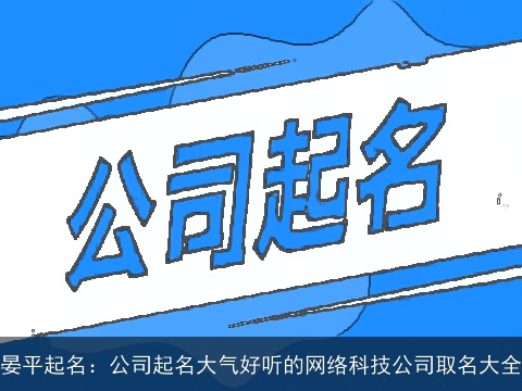 晏平起名：公司起名大气好听的网络科技公司取名大全