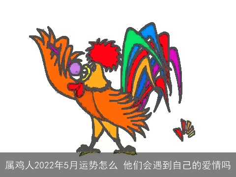 属鸡人2022年5月运势怎么 他们会遇到自己的爱情吗