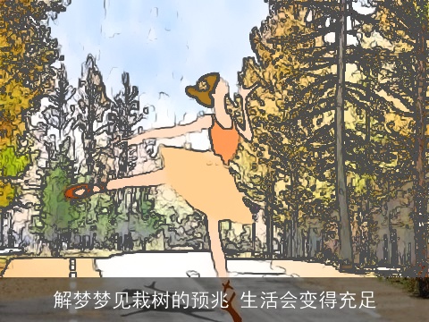 解梦梦见栽树的预兆 生活会变得充足