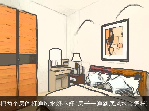把两个房间打通风水好不好(房子一通到底风水会怎样)
